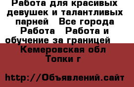 Работа для красивых девушек и талантливых парней - Все города Работа » Работа и обучение за границей   . Кемеровская обл.,Топки г.